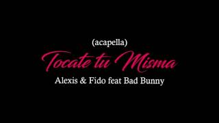 Alexis amp Fido Feat Bad Bunny  Tocate Tu Misma Acapella Original Estudio [upl. by Peta386]