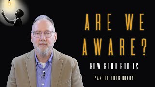 Are We Aware How Good God Is  ARE WE AWARE  Pastor Doug Brady [upl. by Catharina]