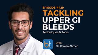 Upper GI Bleed Techniques amp Tools w Dr Osman Ahmed  BackTable Podcast Ep 429 [upl. by Etnasa]