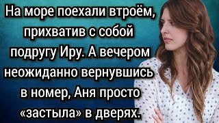 На море поехали втроём прихватив с собой подругу вечером вернувшись в номер Аня застыла в дверях [upl. by Meehahs118]