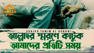 আল্লাহর স্মরণে কাটুক আমাদের প্রতিটি সময়  Shaikh Tamim Al Adnani [upl. by Boniface]