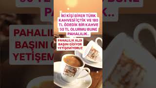 PAHALILIK ALDI BAŞINI GİDİYOR İKİ TÜRK KAHVESİ İÇİN 180 TL ÖDEDİK BİR KAHVE 90 TL OLURMU YETİŞEMİYOR [upl. by Nnhoj]