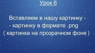 Урок 6 Вставляем в нашу картинку  картинку в формате png [upl. by Sabir]