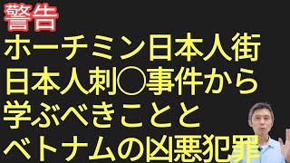 【警告】ホーチミン市日本人街の日本人刺◯事件通じて理解すべきことと、ベトナムの凶悪犯罪について [upl. by Ollopa378]