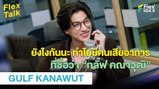 ยังไงกันนะ ทำไมมีคนเสียอาการที่ชื่อว่า “กลัฟ คณาวุฒิ”  Highlight Flex Talk “GULF KANAWUT” [upl. by Dazraf]