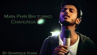 Main Phir Bhi Tumko Chahunga Cover  Half Girlfriend  Sharique Khan [upl. by Euell]