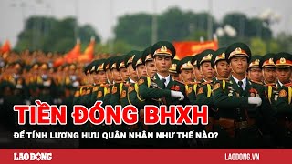 Mức bình quân tiền lương đóng BHXH để tính lương hưu quân nhân như thế nào  Báo Lao Động [upl. by Ahsekam]