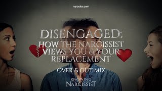 Disengaged  How the Narcissist Views You and Your Replacement Over and Out Mix [upl. by Truman]