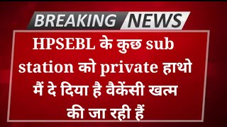 HPSEBL के कुछ sub station को private हाथो मैं दे दिया vacancy खत्म की जा रही हैं [upl. by Behrens]