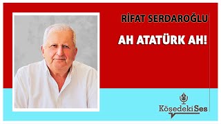 RİFAT SERDAROĞLU  quotAH ATATÜRK AHquot  Köşe Yazısı Dinle [upl. by Eciram]