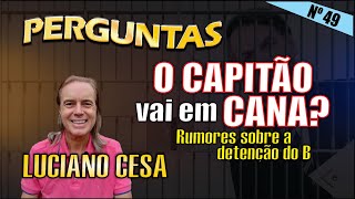 O CAPITÃO vai em CANA  Rumores sobre a detenção do B PERGUNTAS N°49 LUCIANO CESA Compartilhem [upl. by Garnett]