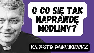 O CO SIĘ TAK NAPRAWDĘ MODLIMY  Ks Piotr Pawlukiewicz [upl. by Barnaby]