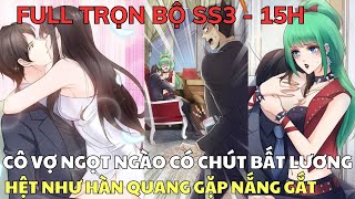 Full Trọn Bộ SS3  CÔ VỢ NGỌT NGÀO CÓ CHÚT BẤT LƯƠNG  Hệt Như Hàn Quang Gặp Nắng Gắt [upl. by Niklaus]