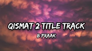 B Praak  Qismat 2 Title Track Lyrics [upl. by Lurleen428]