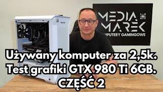 Używany komputer za 25 tys zł Test grafiki GTX 980 Ti 6GB w 16tu grach CZĘŚĆ DRUGA [upl. by Sisson]