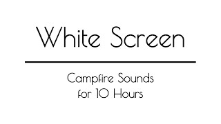 Campfire Sounds for Sleep and Relaxation WHITE SCREEN  10 Hours  White Screen Campfire Sounds [upl. by Wilkinson]