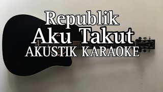 Republik  Aku Takut Akustik Karaoke [upl. by Lais]