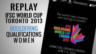 IFSC Climbing World Cup Toronto 2013  Bouldering  Replay Qualifications Women [upl. by Nosned365]