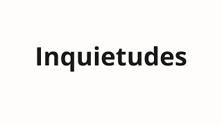 How to pronounce Inquietudes [upl. by Shannah]