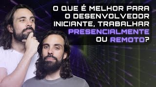 O QUE É MELHOR PARA O DESENVOLVEDOR INICIANTE TRABALHAR PRESENCIALMENTE OU REMOTO [upl. by Drye440]