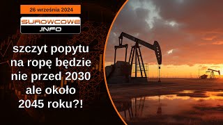 Surowcowe info 26 września 2024 – szczyt popytu na ropę będzie nie przed 2030 ale około 2045 roku [upl. by Ojok]