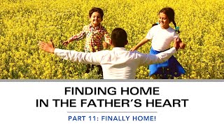 Finding Home in the Fathers Heart  PART 11 Finally Home [upl. by Nodnrb]