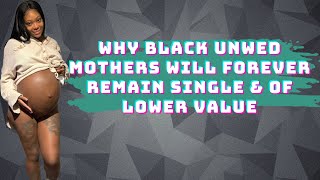 singlemoms Why Black Unwed Mothers Will Forever Remain Single amp of Lower Value [upl. by Ahsiak]