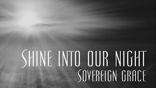 Shine Into Our Night  Sovereign Grace [upl. by Lledo795]