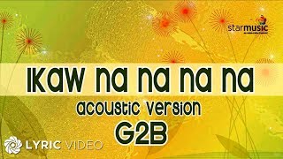 Ikaw Na Na Na Na  G2B Boys quotAcoustic Versionquot Lyrics [upl. by Haroppizt]