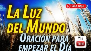 La Luz del mundo  Oración para empezar el Día [upl. by Anais372]