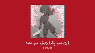 pov you objectify yourself a playlist [upl. by Iren]