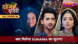 Kya Chunri Ko Milega Sunaina Ka Suraag  FULL EPISODE 86  Dahej Daasi  Nazara TV [upl. by Ahsirek]