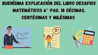 BUENISIMA EXPLICACIÓN DEL LIBRO DESAFÍOS MATEMÁTICOS 6o PAG 18 DÉCIMAS CENTÉSIMAS Y MILÉSIMAS [upl. by Nataline997]