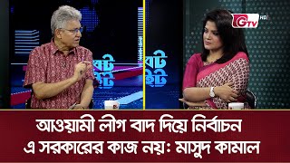 আওয়ামী লীগ বাদ দিয়ে নির্বাচন এ সরকারের কাজ নয় মাসুদ কামাল  Politics Of Bangladesh [upl. by Daffy]