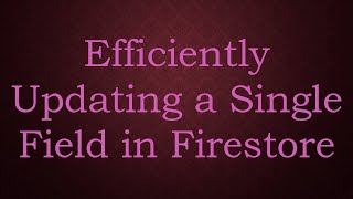 Efficiently Updating a Single Field in Firestore [upl. by Marler]