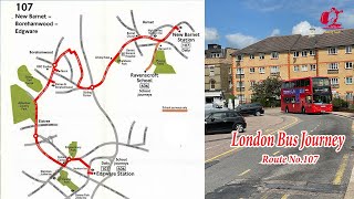 London Bus Route 107  New Barnet – Barnet – Arkley – Borehamwood – Elstree – Edgware [upl. by Ahsiled]