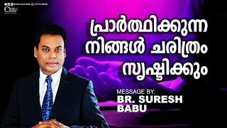 പ്രാർത്ഥിക്കുന്ന നിങ്ങൾ ചരിത്രം സൃഷ്ടിക്കും  Malayalam Christian Message  Br Suresh Babu [upl. by Aelak856]