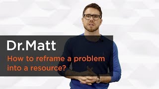 How to reframe a problem into a resource  Dr Matt [upl. by Enibas]