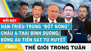 HànTriềuTrung đốt nóng châu ÁThái Bình Dương Đông Âu tiến sát tử huyệt  Tin thế giới trong tuần [upl. by Nemlaz]