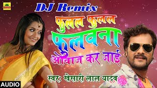 Khesari Lal Yadav का 2018 का DJ Remix New भोजपुरी Song  फुलल फुलल फुलवाना आवाज़ कर जाई  DJ Mix [upl. by Caritta632]