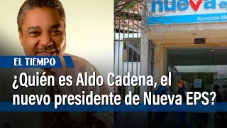 ¿Quién es Aldo Cadena el hombre que asumirá la presidencia de Nueva EPS  El Tiempo [upl. by Amadeus]