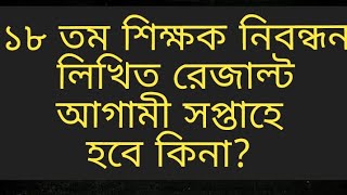 ১৮ তম শিক্ষক নিবন্ধন পরিক্ষার রেজাল্ট আগামী সপ্তাহে 18 tomo shikkhok nibondhon result kobe [upl. by Nomelc]