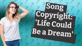 Is the song Life Could Be a Dream copyrighted [upl. by Trahurn]