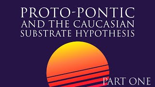 ProtoPontic and The Caucasian Substrate Hypothesis Part One PreIndoEuropean [upl. by Kondon]