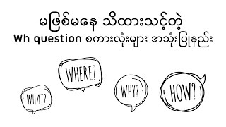 မဖြစ်မနေ သိထားသင့်တဲ့ Wh question စကားလုံးများ အသုံးပြုနည်း [upl. by Revert]