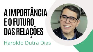 A importância e o futuro das relações  Haroldo Dutra Dias [upl. by Aisenet]