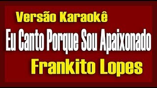 Frankito Lopes  Eu Canto Porque Sou Apaixonado  Karaokê [upl. by Vivia107]