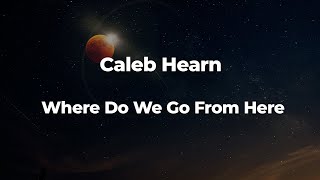 Caleb Hearn  Where Do We Go From Here LetraLyrics  Official Music Video [upl. by Kant]