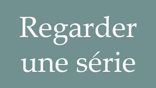 How to Pronounce Regarder une série Watching a series Correctly in French [upl. by Afaw]