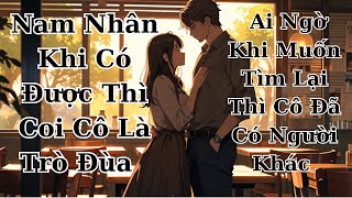 FULL Khi Có Được Thì Coi Cô Là Trò Đùa Ai Ngờ Khi Muốn Tìm Lại Thì Cô Đã Kết Hôn  Ngáo Review [upl. by Heisel]